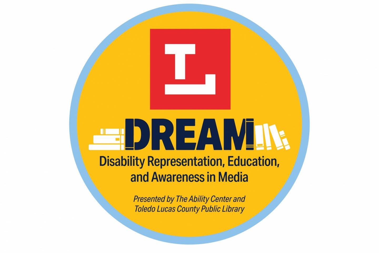 DREAM sticker logo that reads "DREAM: Disability Representation, Education, and Awareness in Media. Presented by The Ability Center and Toledo Lucas County Public Library."