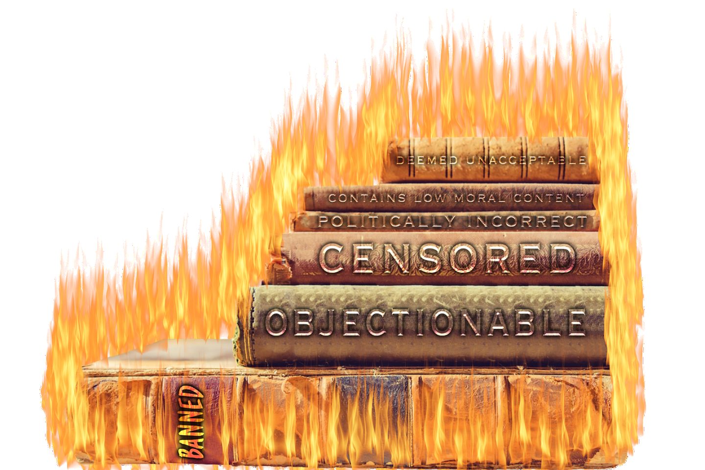 Six books stacked on top of one another have a fake fire engulfing them. Each book has its own word or words on its spine. The words read: "Banned, Objectionable, Censored, Politically incorrect, Contains low moral content," and "Deemed unacceptable." All represent book censorship and book banning.