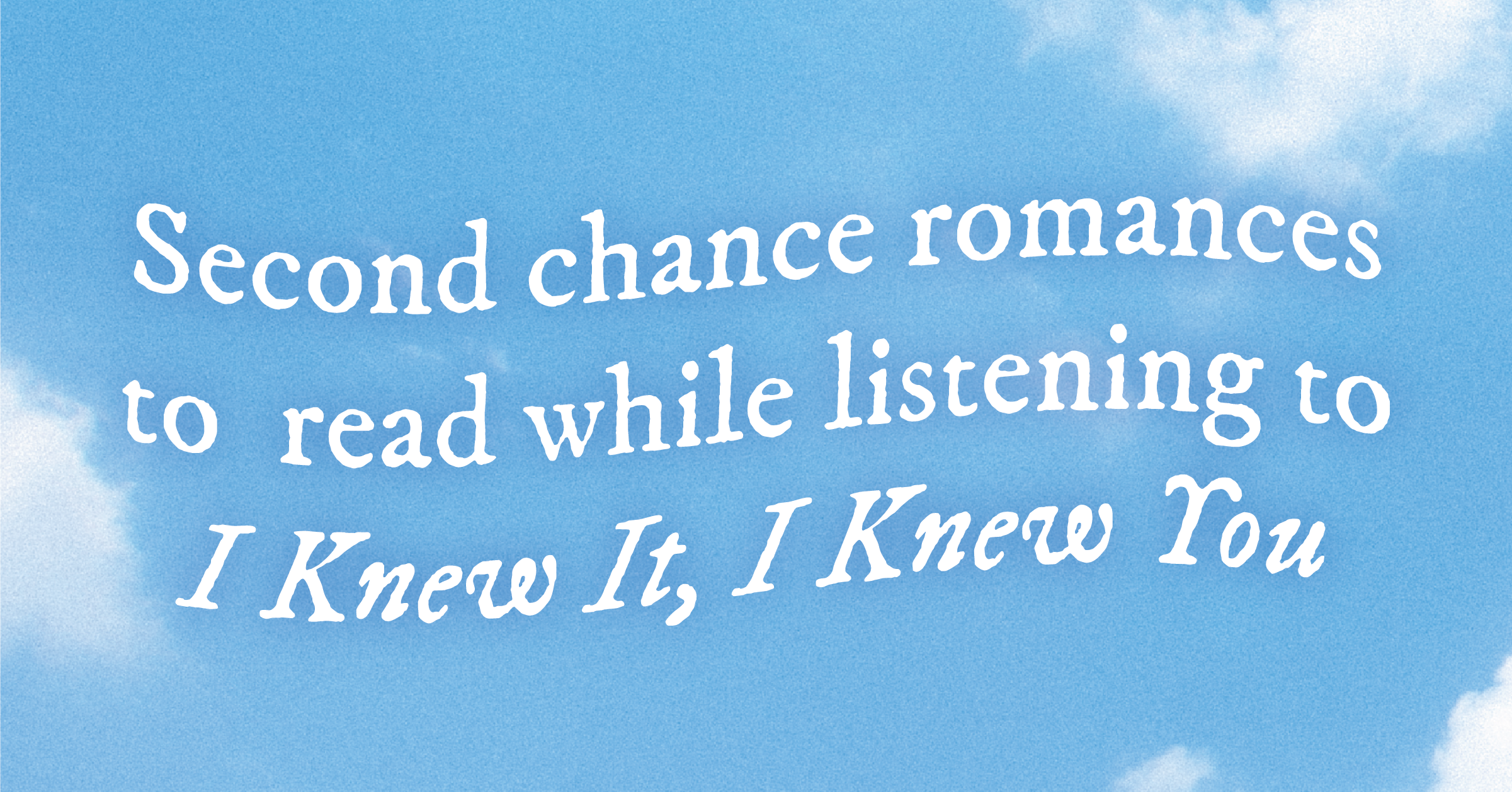 Second chance romances to read while listening to "I Knew It, I Knew You"